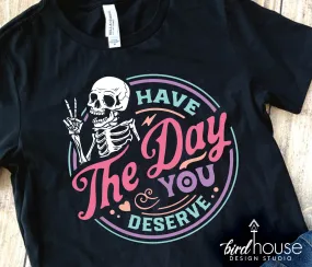 Have the Day you Deserve Skeleton Shirt