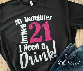 My Daughter Turned 21 I Need a drink Shirt, Cute Birthday Tee Any Age, Pick 2 Colors